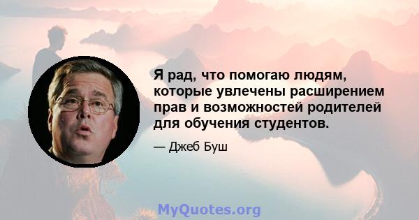 Я рад, что помогаю людям, которые увлечены расширением прав и возможностей родителей для обучения студентов.