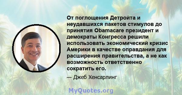 От поглощения Детройта и неудавшихся пакетов стимулов до принятия Obamacare президент и демократы Конгресса решили использовать экономический кризис Америки в качестве оправдания для расширения правительства, а не как