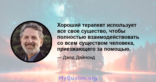 Хороший терапевт использует все свое существо, чтобы полностью взаимодействовать со всем существом человека, приезжающего за помощью.