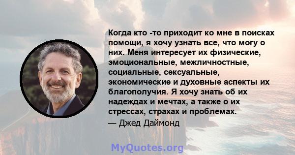 Когда кто -то приходит ко мне в поисках помощи, я хочу узнать все, что могу о них. Меня интересует их физические, эмоциональные, межличностные, социальные, сексуальные, экономические и духовные аспекты их благополучия.