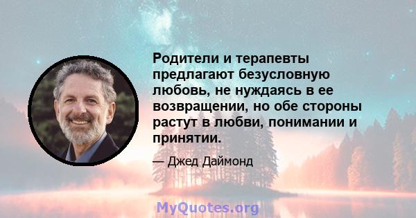 Родители и терапевты предлагают безусловную любовь, не нуждаясь в ее возвращении, но обе стороны растут в любви, понимании и принятии.