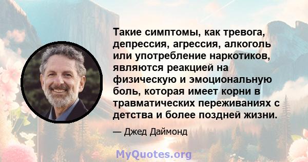 Такие симптомы, как тревога, депрессия, агрессия, алкоголь или употребление наркотиков, являются реакцией на физическую и эмоциональную боль, которая имеет корни в травматических переживаниях с детства и более поздней