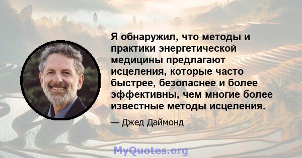 Я обнаружил, что методы и практики энергетической медицины предлагают исцеления, которые часто быстрее, безопаснее и более эффективны, чем многие более известные методы исцеления.