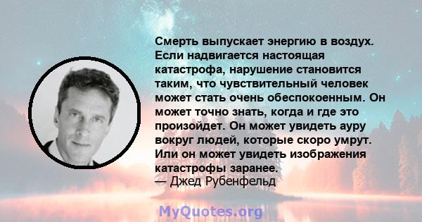 Смерть выпускает энергию в воздух. Если надвигается настоящая катастрофа, нарушение становится таким, что чувствительный человек может стать очень обеспокоенным. Он может точно знать, когда и где это произойдет. Он