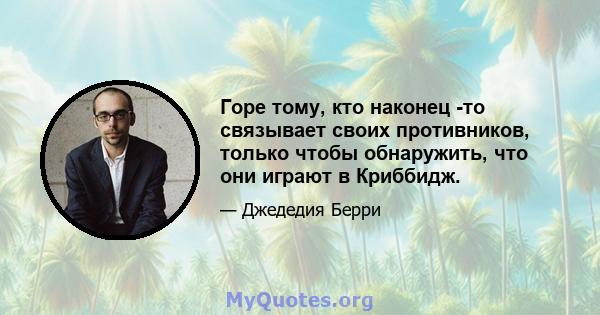 Горе тому, кто наконец -то связывает своих противников, только чтобы обнаружить, что они играют в Криббидж.