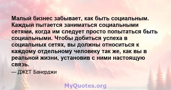 Малый бизнес забывает, как быть социальным. Каждый пытается заниматься социальными сетями, когда им следует просто попытаться быть социальными. Чтобы добиться успеха в социальных сетях, вы должны относиться к каждому