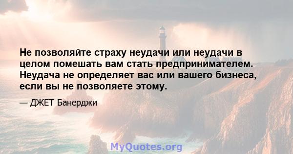 Не позволяйте страху неудачи или неудачи в целом помешать вам стать предпринимателем. Неудача не определяет вас или вашего бизнеса, если вы не позволяете этому.