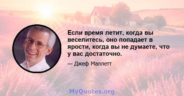 Если время летит, когда вы веселитесь, оно попадает в ярости, когда вы не думаете, что у вас достаточно.