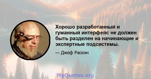 Хорошо разработанный и гуманный интерфейс не должен быть разделен на начинающие и экспертные подсистемы.