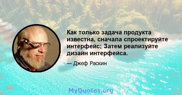 Как только задача продукта известна, сначала спроектируйте интерфейс; Затем реализуйте дизайн интерфейса.