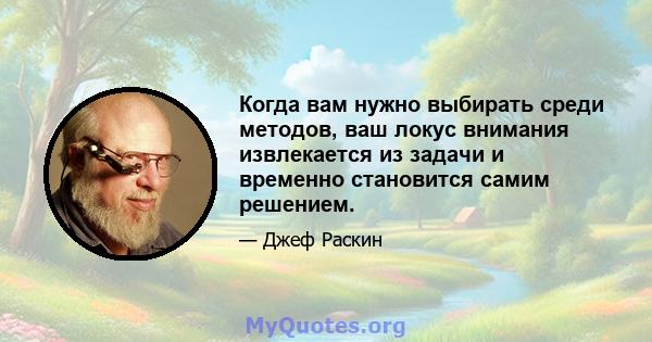 Когда вам нужно выбирать среди методов, ваш локус внимания извлекается из задачи и временно становится самим решением.