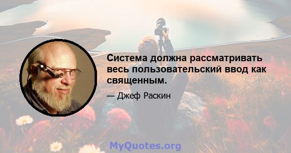 Система должна рассматривать весь пользовательский ввод как священным.