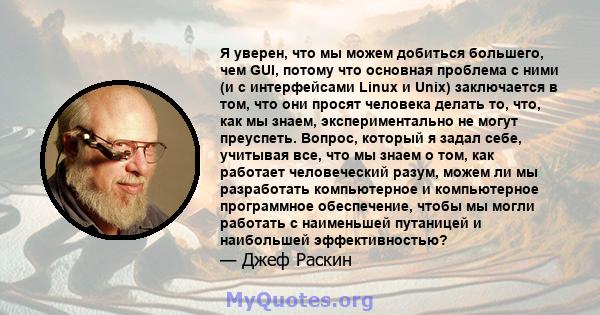 Я уверен, что мы можем добиться большего, чем GUI, потому что основная проблема с ними (и с интерфейсами Linux и Unix) заключается в том, что они просят человека делать то, что, как мы знаем, экспериментально не могут