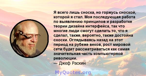 Я всего лишь сноска, но горжусь сноской, которой я стал. Моя последующая работа по выявлению принципов и разработке теории дизайна интерфейса, так что многие люди смогут сделать то, что я сделал, также, вероятно, также