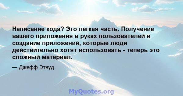 Написание кода? Это легкая часть. Получение вашего приложения в руках пользователей и создание приложений, которые люди действительно хотят использовать - теперь это сложный материал.