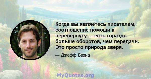 Когда вы являетесь писателем, соотношение помощи к перевернуту ... есть гораздо больше оборотов, чем передачи. Это просто природа зверя.