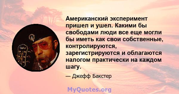 Американский эксперимент пришел и ушел. Какими бы свободами люди все еще могли бы иметь как свои собственные, контролируются, зарегистрируются и облагаются налогом практически на каждом шагу.