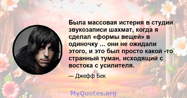 Была массовая истерия в студии звукозаписи шахмат, когда я сделал «формы вещей» в одиночку ... они не ожидали этого, и это был просто какой -то странный туман, исходящий с востока с усилителя.