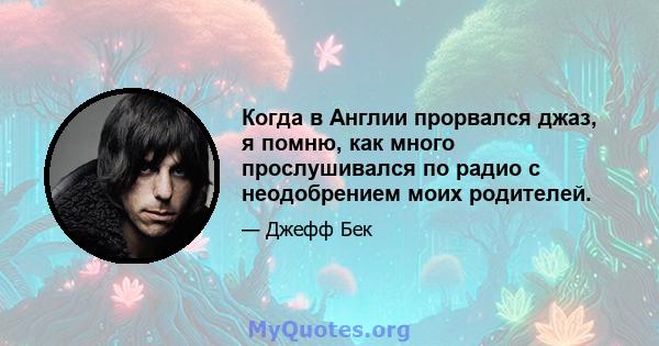 Когда в Англии прорвался джаз, я помню, как много прослушивался по радио с неодобрением моих родителей.