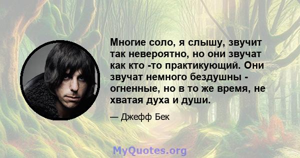 Многие соло, я слышу, звучит так невероятно, но они звучат как кто -то практикующий. Они звучат немного бездушны - огненные, но в то же время, не хватая духа и души.