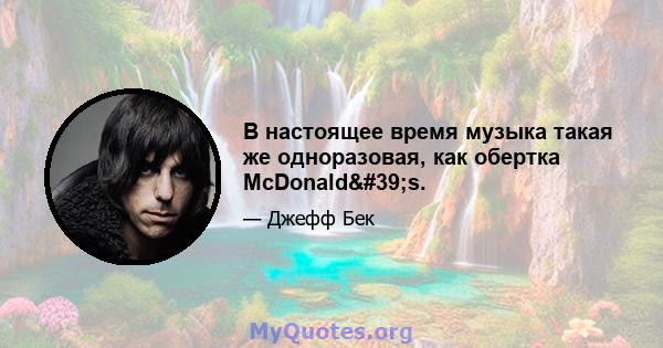 В настоящее время музыка такая же одноразовая, как обертка McDonald's.