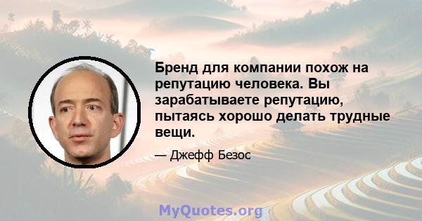 Бренд для компании похож на репутацию человека. Вы зарабатываете репутацию, пытаясь хорошо делать трудные вещи.