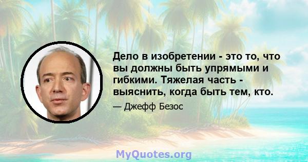 Дело в изобретении - это то, что вы должны быть упрямыми и гибкими. Тяжелая часть - выяснить, когда быть тем, кто.