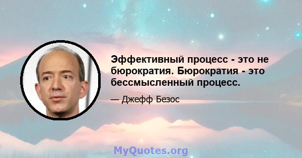 Эффективный процесс - это не бюрократия. Бюрократия - это бессмысленный процесс.