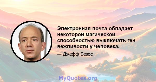 Электронная почта обладает некоторой магической способностью выключать ген вежливости у человека.