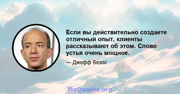 Если вы действительно создаете отличный опыт, клиенты рассказывают об этом. Слово устья очень мощное.