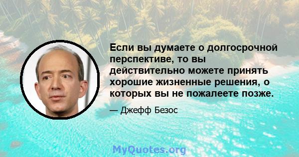 Если вы думаете о долгосрочной перспективе, то вы действительно можете принять хорошие жизненные решения, о которых вы не пожалеете позже.