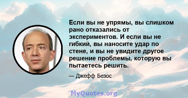 Если вы не упрямы, вы слишком рано отказались от экспериментов. И если вы не гибкий, вы наносите удар по стене, и вы не увидите другое решение проблемы, которую вы пытаетесь решить.