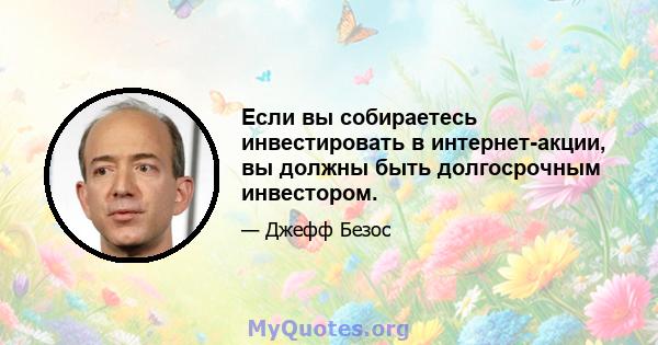 Если вы собираетесь инвестировать в интернет-акции, вы должны быть долгосрочным инвестором.