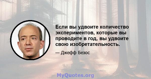 Если вы удвоите количество экспериментов, которые вы проводите в год, вы удвоите свою изобретательность.