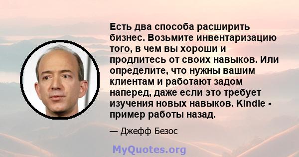 Есть два способа расширить бизнес. Возьмите инвентаризацию того, в чем вы хороши и продлитесь от своих навыков. Или определите, что нужны вашим клиентам и работают задом наперед, даже если это требует изучения новых