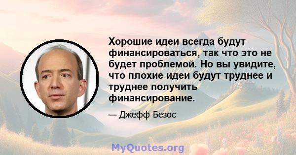 Хорошие идеи всегда будут финансироваться, так что это не будет проблемой. Но вы увидите, что плохие идеи будут труднее и труднее получить финансирование.