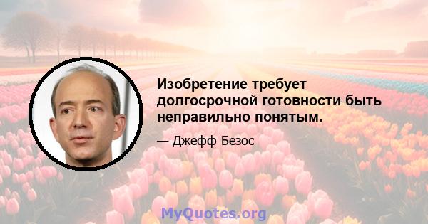 Изобретение требует долгосрочной готовности быть неправильно понятым.