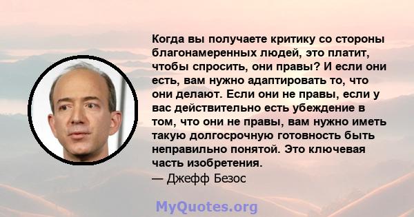 Когда вы получаете критику со стороны благонамеренных людей, это платит, чтобы спросить, они правы? И если они есть, вам нужно адаптировать то, что они делают. Если они не правы, если у вас действительно есть убеждение