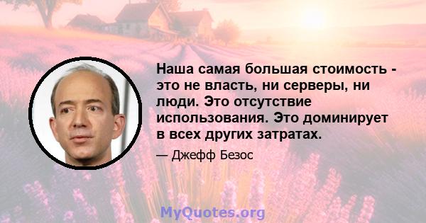 Наша самая большая стоимость - это не власть, ни серверы, ни люди. Это отсутствие использования. Это доминирует в всех других затратах.