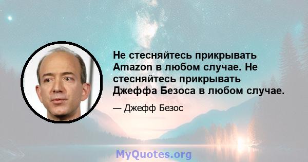 Не стесняйтесь прикрывать Amazon в любом случае. Не стесняйтесь прикрывать Джеффа Безоса в любом случае.