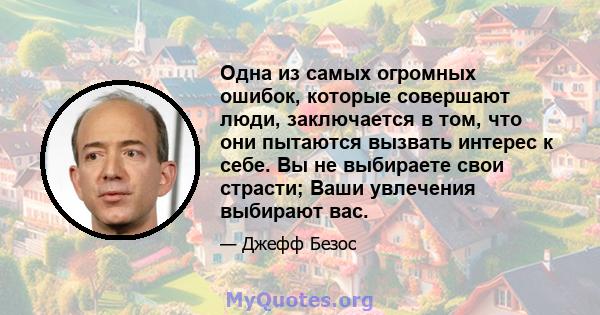 Одна из самых огромных ошибок, которые совершают люди, заключается в том, что они пытаются вызвать интерес к себе. Вы не выбираете свои страсти; Ваши увлечения выбирают вас.