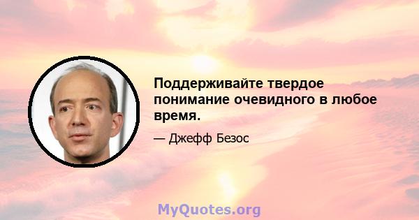 Поддерживайте твердое понимание очевидного в любое время.