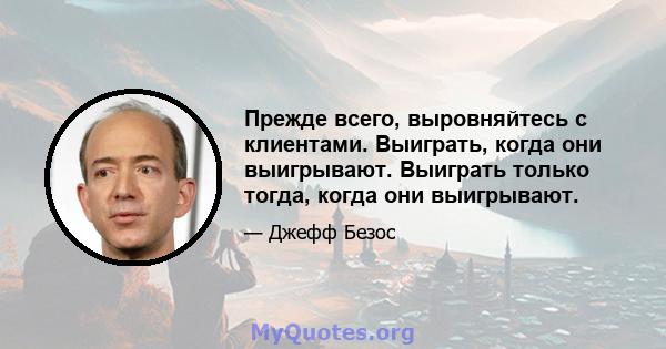 Прежде всего, выровняйтесь с клиентами. Выиграть, когда они выигрывают. Выиграть только тогда, когда они выигрывают.