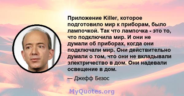 Приложение Killer, которое подготовило мир к приборам, было лампочкой. Так что лампочка - это то, что подключила мир. И они не думали об приборах, когда они подключали мир. Они действительно думали о том, что они не