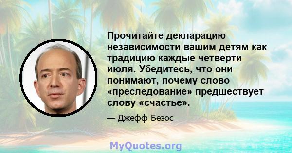 Прочитайте декларацию независимости вашим детям как традицию каждые четверти июля. Убедитесь, что они понимают, почему слово «преследование» предшествует слову «счастье».