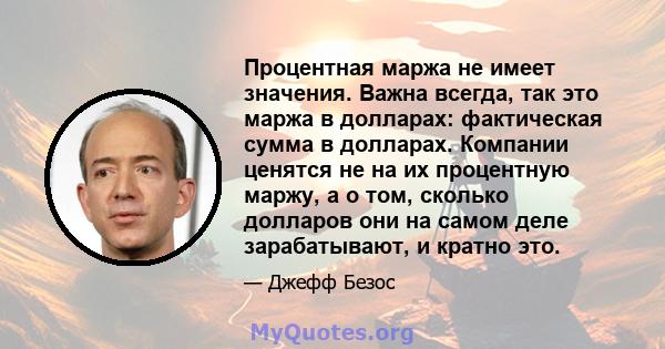 Процентная маржа не имеет значения. Важна всегда, так это маржа в долларах: фактическая сумма в долларах. Компании ценятся не на их процентную маржу, а о том, сколько долларов они на самом деле зарабатывают, и кратно