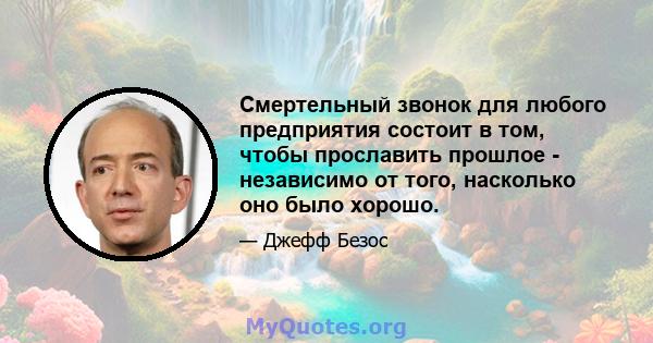 Смертельный звонок для любого предприятия состоит в том, чтобы прославить прошлое - независимо от того, насколько оно было хорошо.