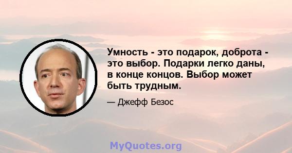 Умность - это подарок, доброта - это выбор. Подарки легко даны, в конце концов. Выбор может быть трудным.