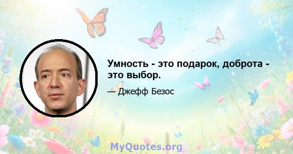 Умность - это подарок, доброта - это выбор.