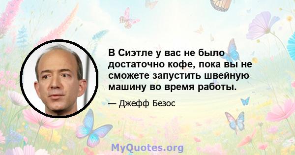 В Сиэтле у вас не было достаточно кофе, пока вы не сможете запустить швейную машину во время работы.